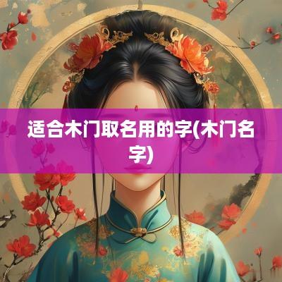 适合木门取名用的字(木门名字)