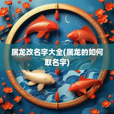属龙改名字大全(属龙的如何取名字)