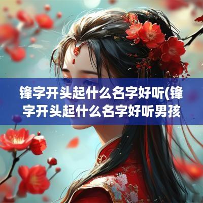 锋字开头起什么名字好听(锋字开头起什么名字好听男孩)