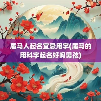 属马人起名宜忌用字(属马的用科字起名好吗男孩)