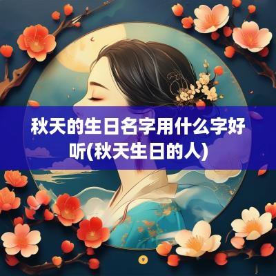秋天的生日名字用什么字好听(秋天生日的人)