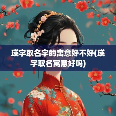 瑛字取名字的寓意好不好(瑛字取名寓意好吗)