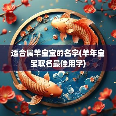 适合属羊宝宝的名字(羊年宝宝取名最佳用字)
