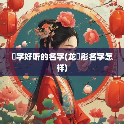 玥字好听的名字(龙玥彤名字怎样)