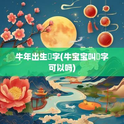 蛇年出生玥字(牛宝宝叫玥字可以吗)