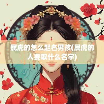 属虎的怎么起名男孩(属虎的人要取什么名字)