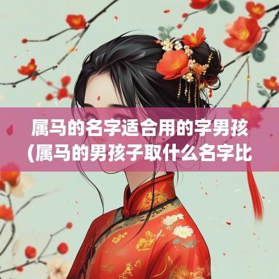 属马的名字适合用的字男孩(属马的男孩子取什么名字比较好)