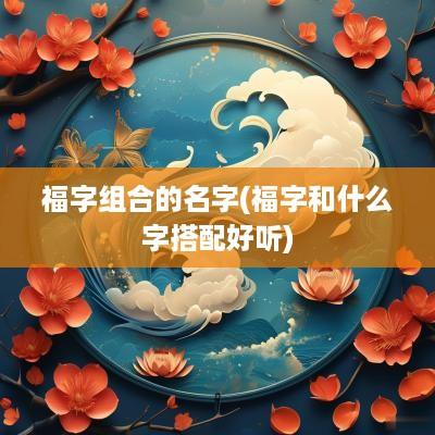 福字组合的名字(福字和什么字搭配好听)