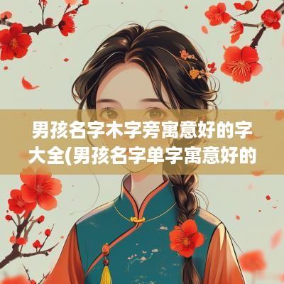 男孩名字木字旁寓意好的字大全(男孩名字单字寓意好的字)