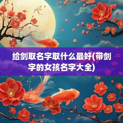 给剑取名字取什么最好(带剑字的女孩名字大全)