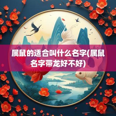 属鼠的适合叫什么名字(属鼠名字带龙好不好)