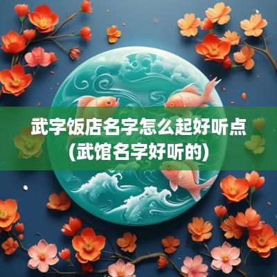 武字饭店名字怎么起好听点(武馆名字好听的)