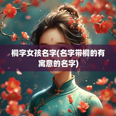 桐字女孩名字(名字带桐的有寓意的名字)