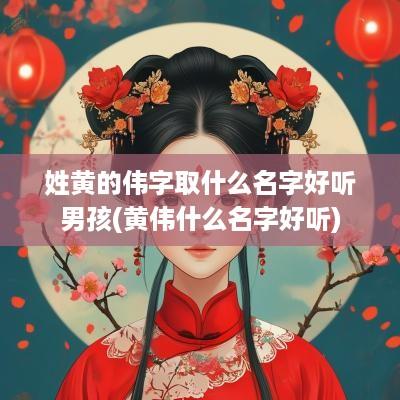 姓黄的伟字取什么名字好听男孩(黄伟什么名字好听)