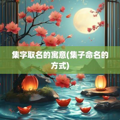 集字取名的寓意(集子命名的方式)