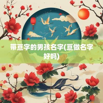 带亘字的男孩名字(亘做名字好吗)