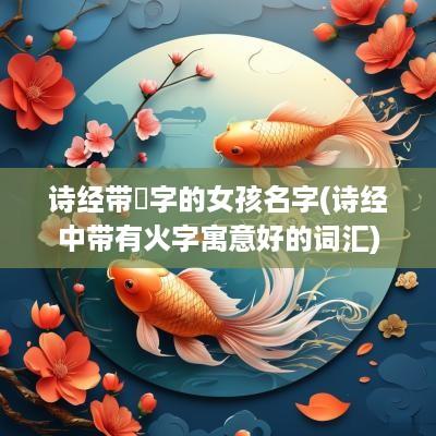 诗经带玥字的女孩名字(诗经中带有火字寓意好的词汇)