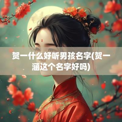 贺一什么好听男孩名字(贺一涵这个名字好吗)