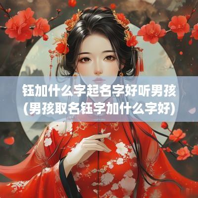 钰加什么字起名字好听男孩(男孩取名钰字加什么字好)