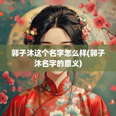 郭子沐这个名字怎么样(郭子沐名字的意义)