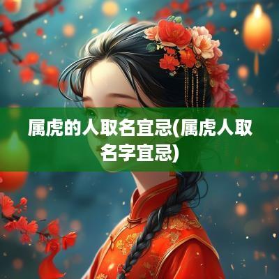 属虎的人取名宜忌(属虎人取名字宜忌)