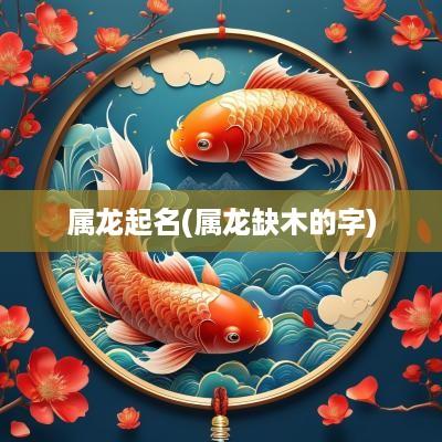 属龙起名(属龙缺木的字)