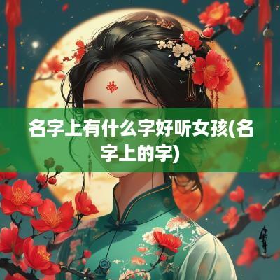 名字上有什么字好听女孩(名字上的字)