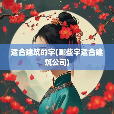 适合建筑的字(哪些字适合建筑公司)