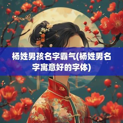 杨姓男孩名字霸气(杨姓男名字寓意好的字体)
