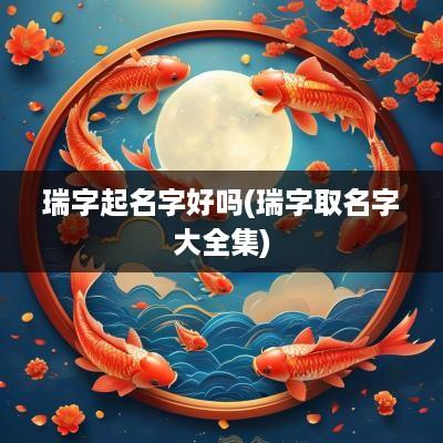 瑞字起名字好吗(瑞字取名字大全集)