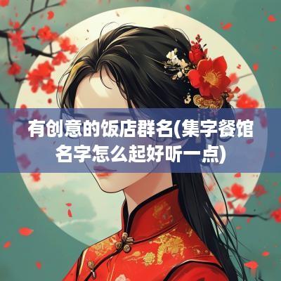 有创意的饭店群名(集字餐馆名字怎么起好听一点)