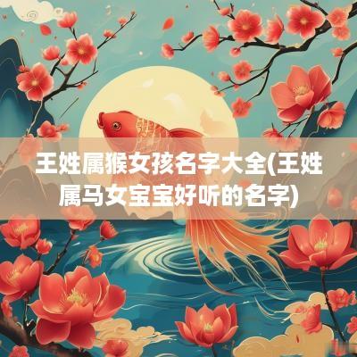 王姓属猴女孩名字大全(王姓属马女宝宝好听的名字)