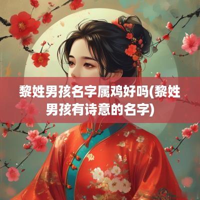 黎姓男孩名字属鸡好吗(黎姓男孩有诗意的名字)