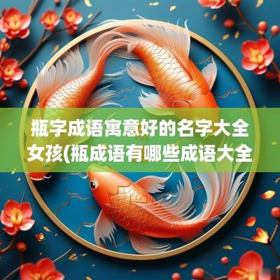 瓶字成语寓意好的名字大全女孩(瓶成语有哪些成语大全)
