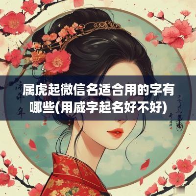 属虎起微信名适合用的字有哪些(用威字起名好不好)