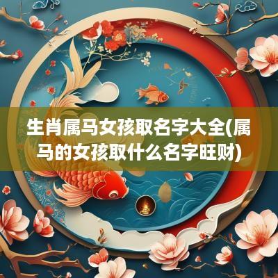 生肖属马女孩取名字大全(属马的女孩取什么名字旺财)