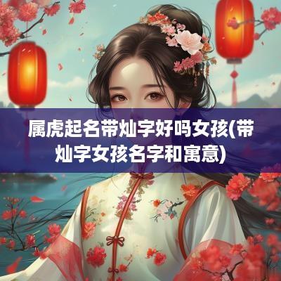属虎起名带灿字好吗女孩(带灿字女孩名字和寓意)