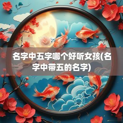 名字中五字哪个好听女孩(名字中带五的名字)
