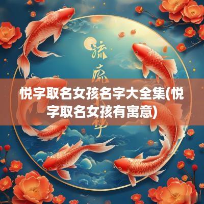 悦字取名女孩名字大全集(悦字取名女孩有寓意)
