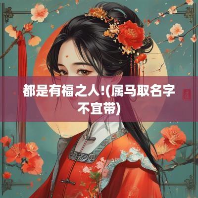 都是有福之人!(属马取名字不宜带)