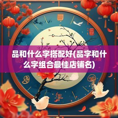 品和什么字搭配好(品字和什么字组合最佳店铺名)