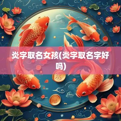 炎字取名女孩(炎字取名字好吗)