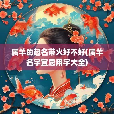 属羊的起名带火好不好(属羊名字宜忌用字大全)