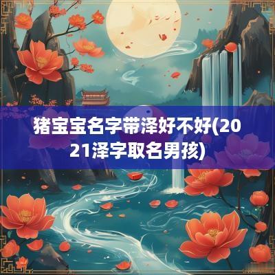 猪宝宝名字带泽好不好(2025泽字取名男孩)