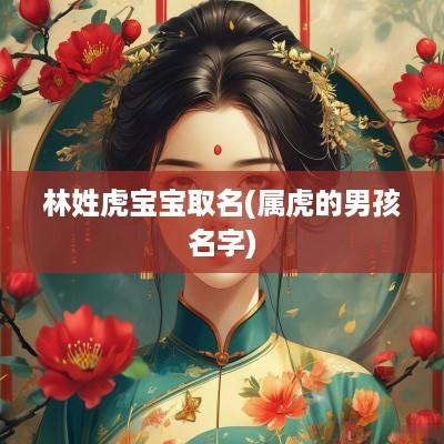 林姓虎宝宝取名(属虎的男孩名字)