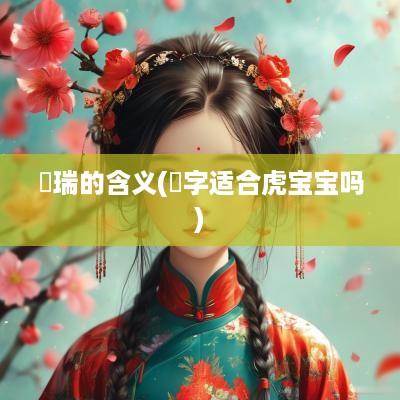 璟瑞的含义(璟字适合虎宝宝吗)
