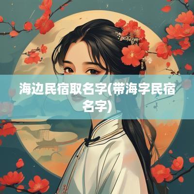 海边民宿取名字(带海字民宿名字)