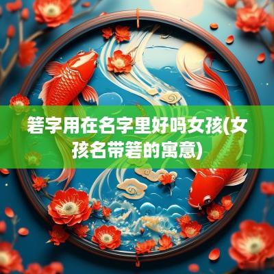 箬字用在名字里好吗女孩(女孩名带箬的寓意)