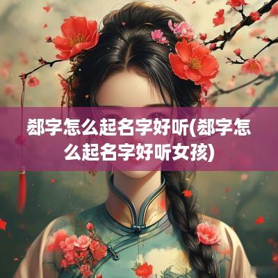 郄字怎么起名字好听(郄字怎么起名字好听女孩)