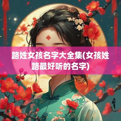路姓女孩名字大全集(女孩姓路最好听的名字)